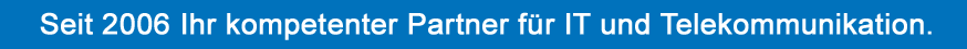 Seit 2006 Ihr kompetenter Partner für IT und Telekommunikation.